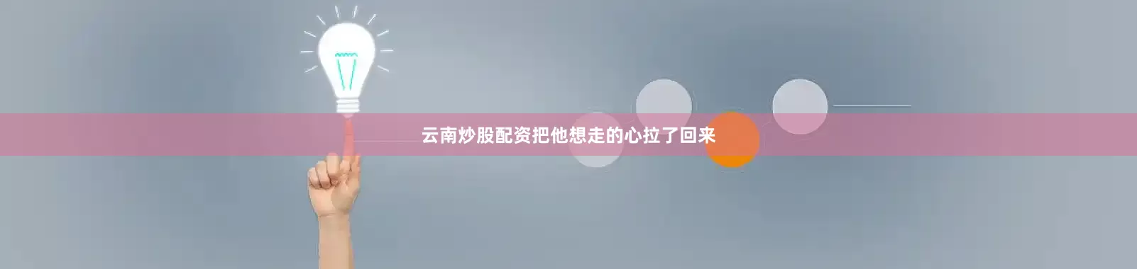 云南炒股配资把他想走的心拉了回来