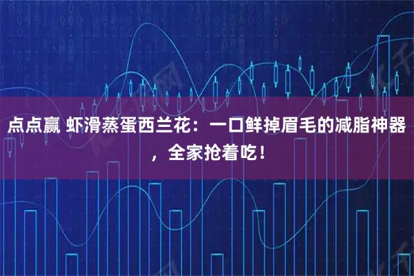 点点赢 虾滑蒸蛋西兰花：一口鲜掉眉毛的减脂神器，全家抢着吃！
