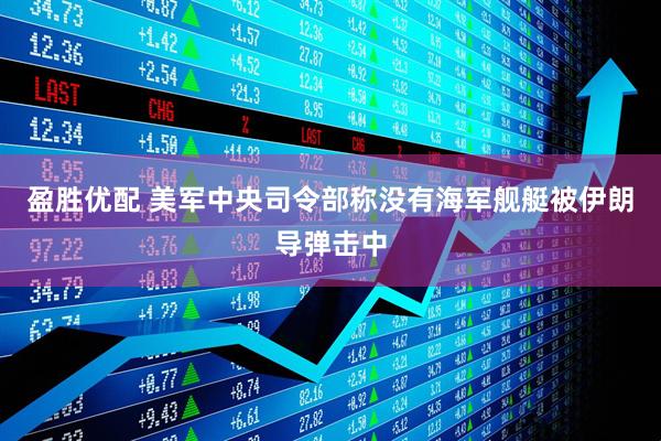 盈胜优配 美军中央司令部称没有海军舰艇被伊朗导弹击中