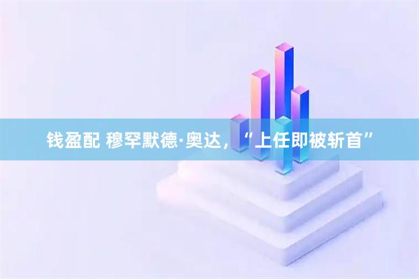 钱盈配 穆罕默德·奥达，“上任即被斩首”